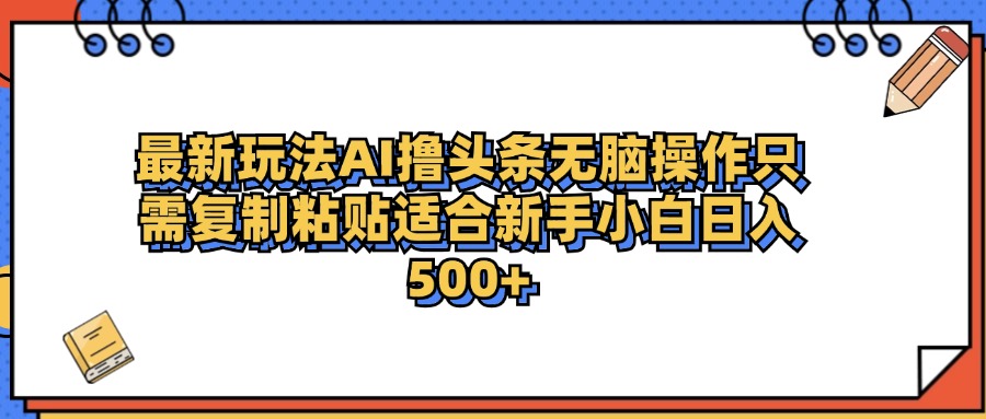 最新AI头条撸收益，日入500＋  只需无脑粘贴复制-轻创网