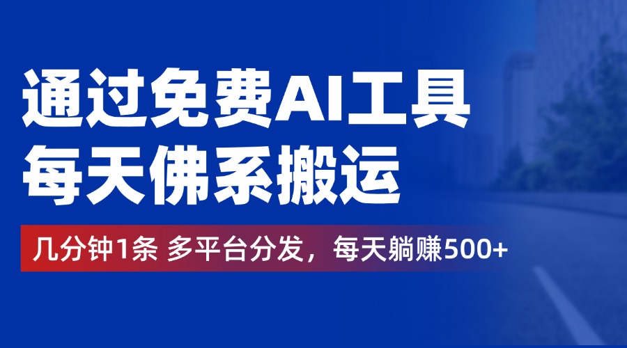 通过免费AI工具，每天佛系搬运，几分钟1条多平台分发。每天躺赚500+-轻创网