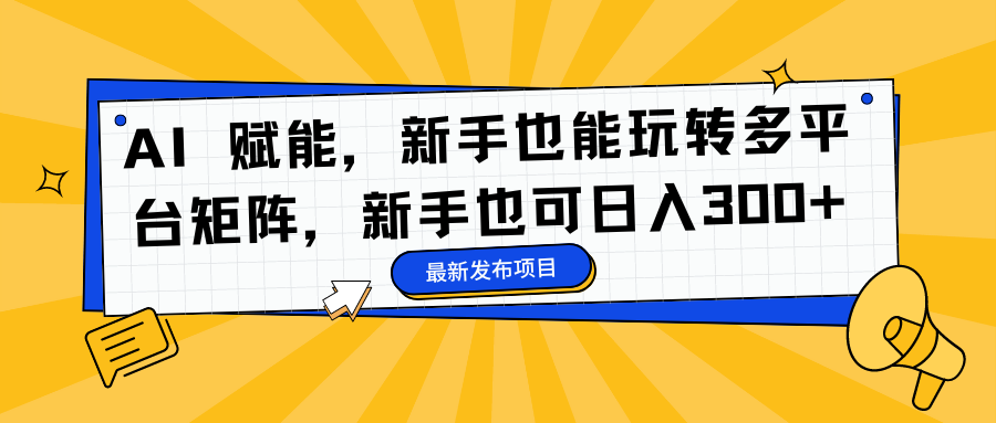 AI 赋能，新手也能玩转多平台矩阵，新手也可日入300+-轻创网