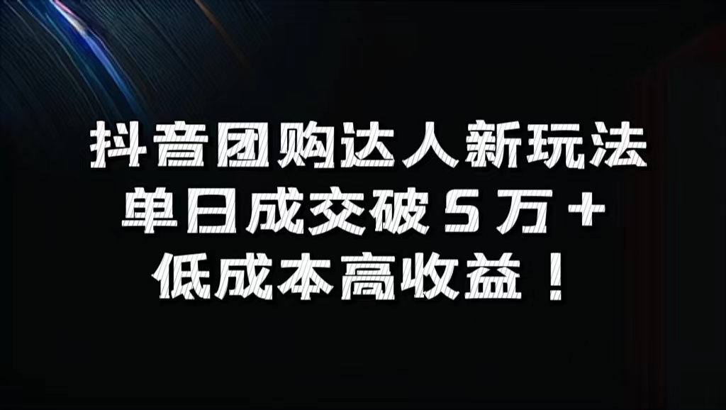 抖音团购达人新玩法，单日成交破5万+，低成本高收益！-轻创网