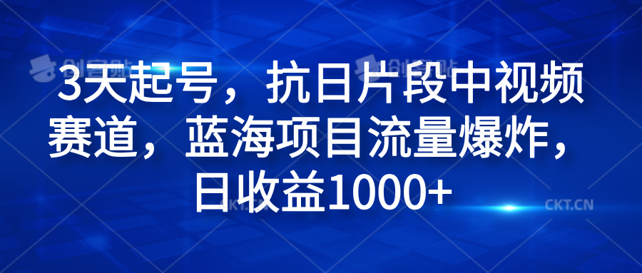 3天起号，抗日片段中视频赛道，蓝海项目流量爆炸，日收益1000+-轻创网