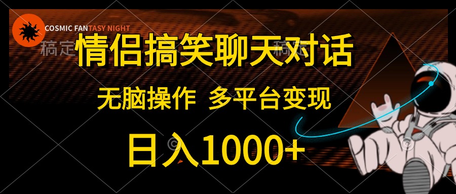 情侣搞笑聊天对话，无脑操作，多平台变现，日入1000+-轻创网