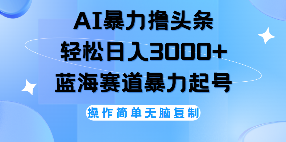 AI撸头条，当天起号，第二天见收益，轻松日入3000+无脑操作。-轻创网