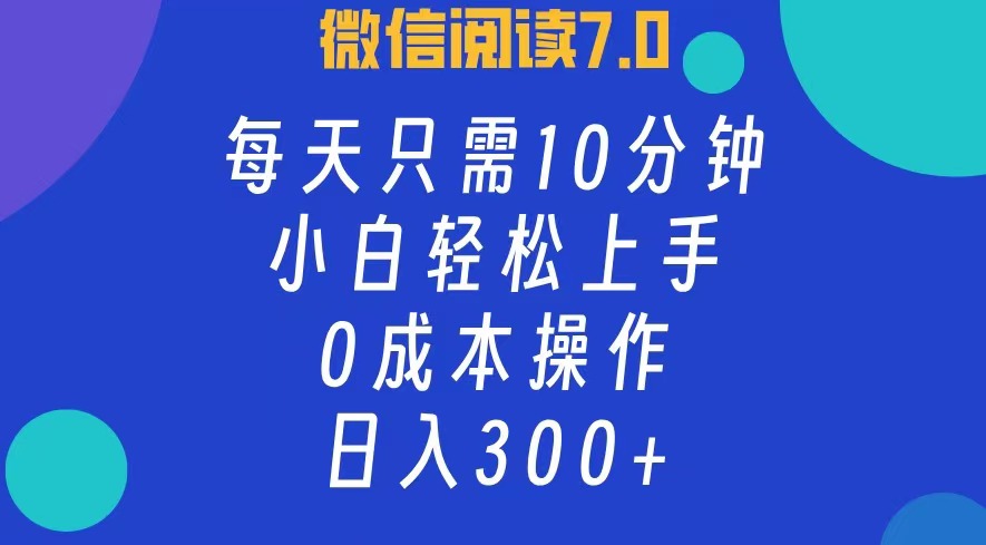 微信阅读7.0，每日10分钟，日收入300+，0成本小白轻松上手-轻创网