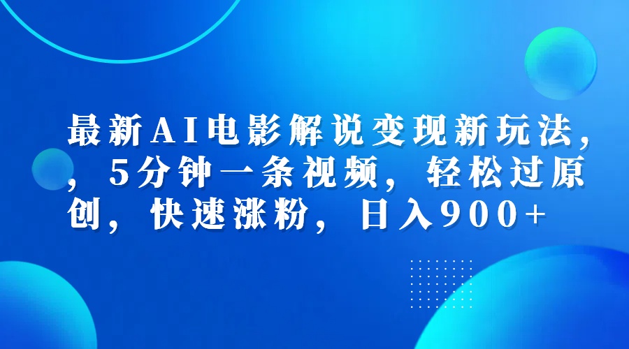 最新AI电影解说变现新玩法,，5分钟一条视频，轻松过原创，快速涨粉，日入900+-轻创网