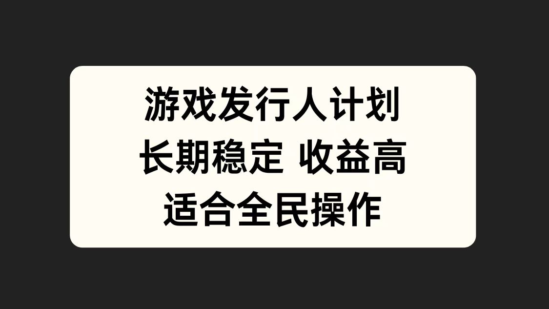 游戏发行人计划，长期稳定，适合全民操作。-轻创网