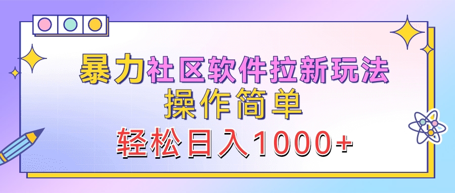 暴力社区软件拉新玩法，操作简单，轻松日入1000+-轻创网