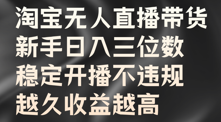 淘宝无人直播带货，新手日入三位数，稳定开播不违规，越久收益越高-轻创网