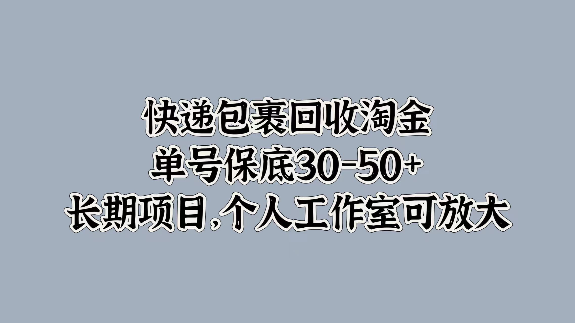 快递包裹回收淘金，单号保底30-50+，长期项目！个人工作室可放大-轻创网