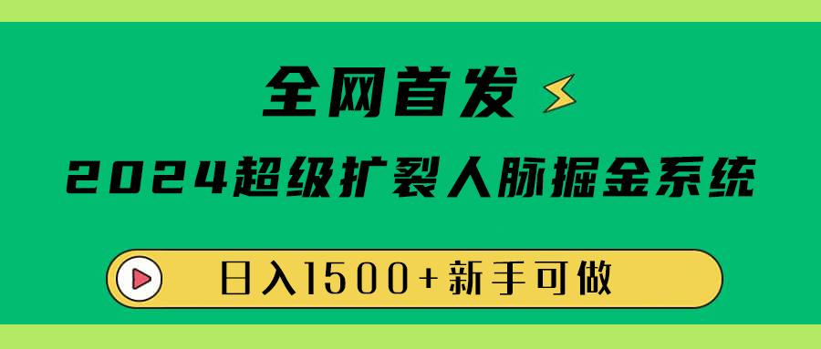 全网首发：2024超级扩列，人脉掘金系统，日入1500+-轻创网