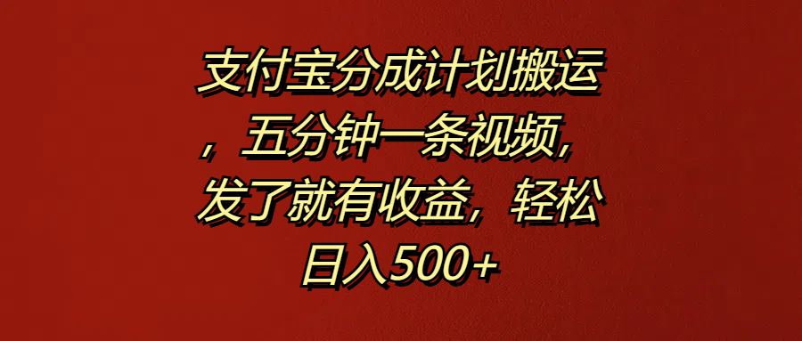 支付宝分成计划搬运，五分钟一条视频，发了就有收益，轻松日入500+-轻创网