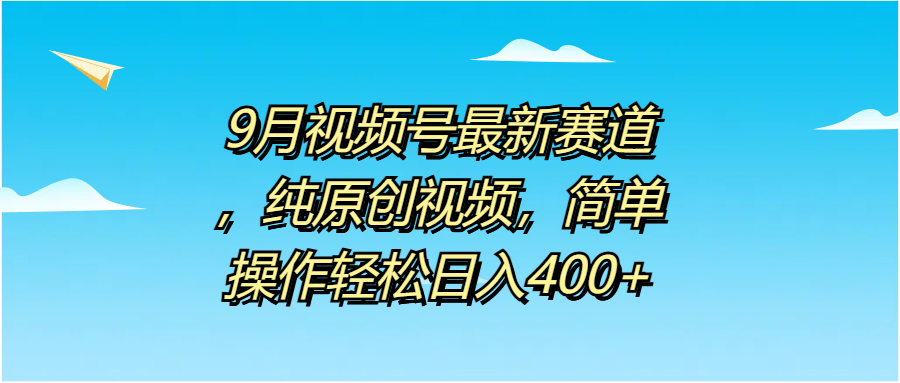 9月视频号最新赛道，纯原创视频，简单操作轻松日入400+-轻创网