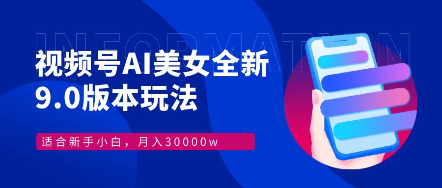 视频号AI美女全新玩法9.0 小白轻松上手 月入30000＋-轻创网