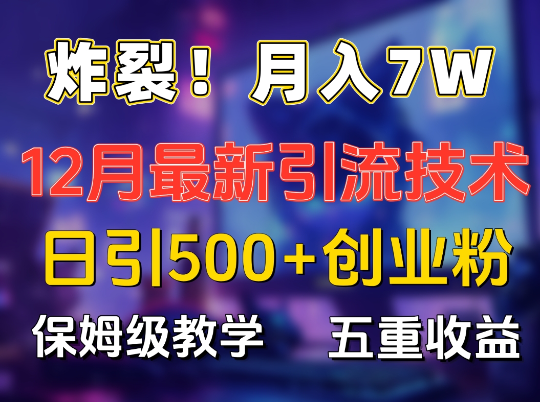 炸裂！月入7W+揭秘12月最新日引流500+精准创业粉，多重收益保姆级教学-轻创网