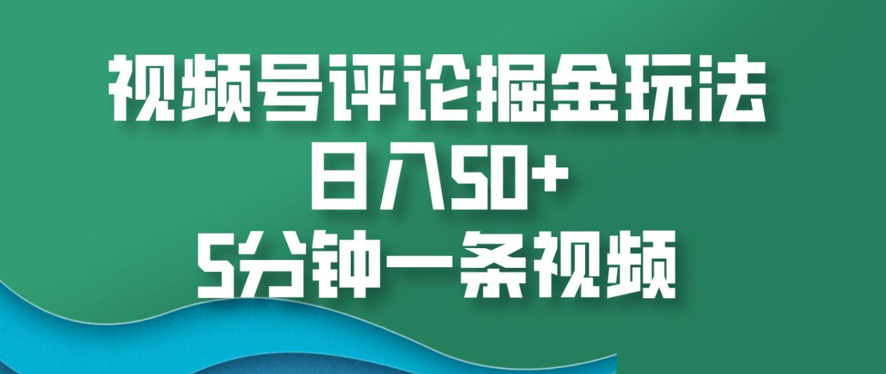 视频号评论掘金玩法，日入50+，5分钟一条视频！-轻创网