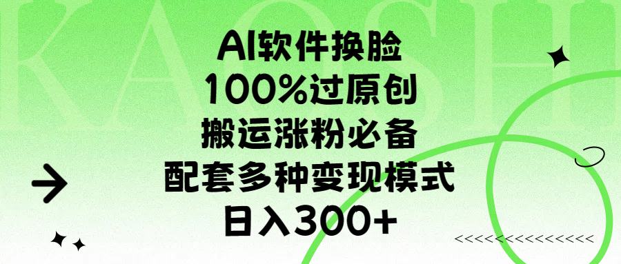 AI软件换脸，100%过原创，搬运涨粉必备，配套多种变现模式，日入300+-轻创网