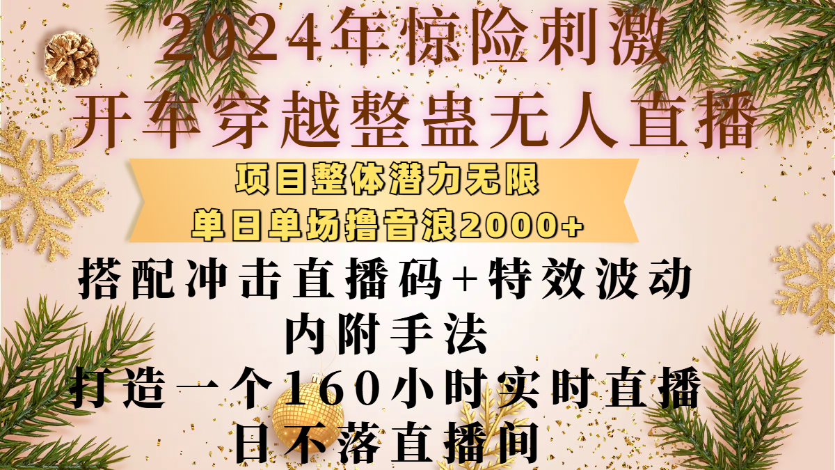 2024年惊险刺激开车穿越整蛊无人直播，项目整体也是潜力无限，单日单场撸音浪2000+，搭配冲击直播码+特效波动的内附手法，打造一个160小时实时直播日不落直播间-轻创网