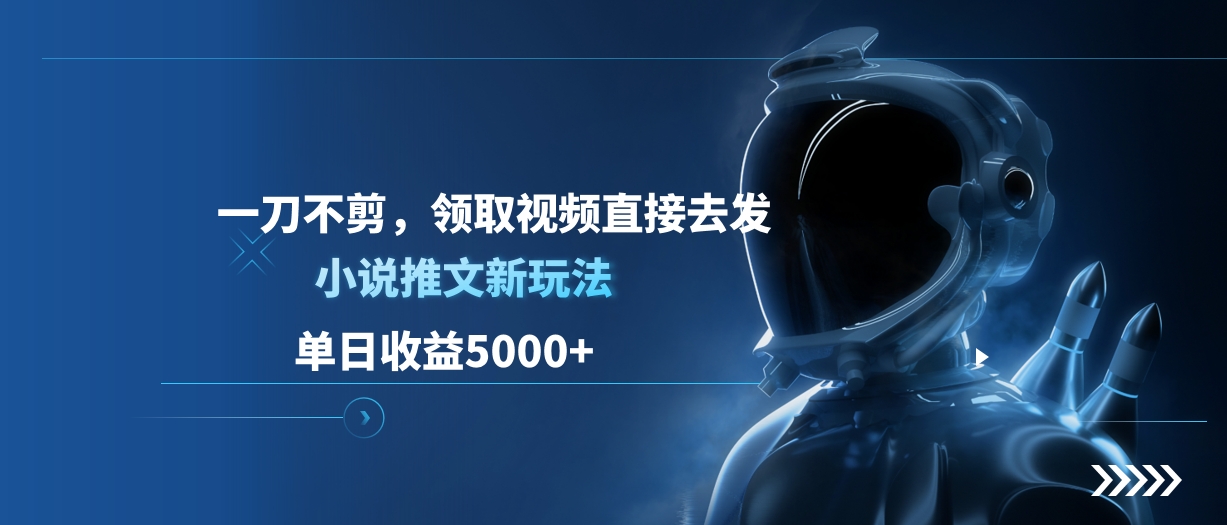 单日收益5000+，小说推文新玩法，一刀不剪，领取视频直接去发-轻创网