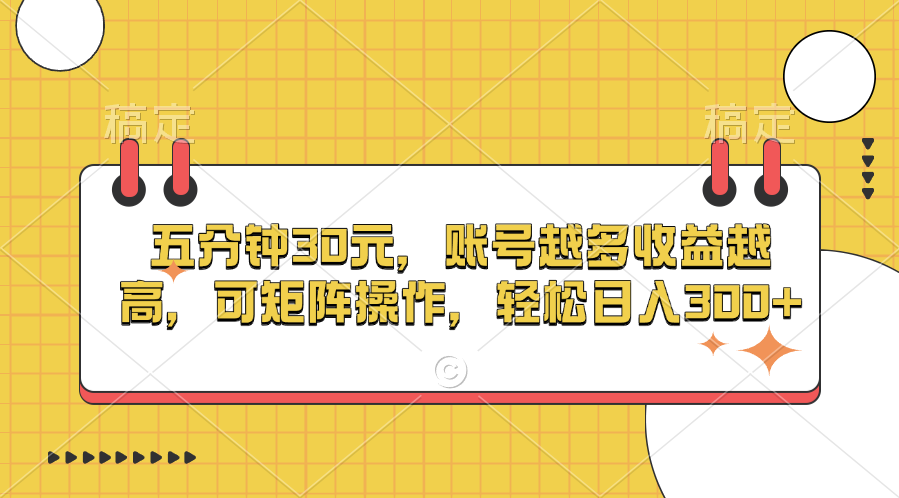 五分钟30元，账号越多收益越高，可矩阵操作，轻松日入300+-轻创网