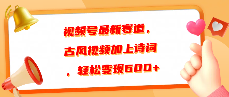 视频号最新赛道，古风视频加上诗词，轻松变现600+-轻创网