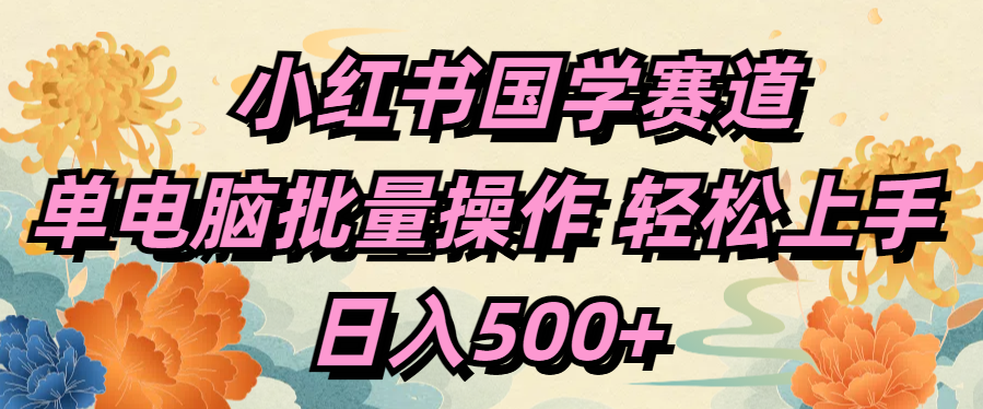 小红书国学赛道 单电脑批量操作 轻松上手 日入500+-轻创网