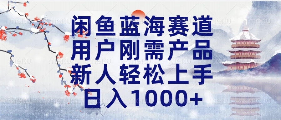 闲鱼蓝海赛道，用户刚需产品，新人轻松上手，日入1000+长久可做-轻创网