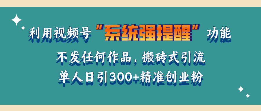 利用视频号“系统强提醒”功能，引流精准创业粉，无需发布任何作品，单人日引流300+精准创业粉-轻创网