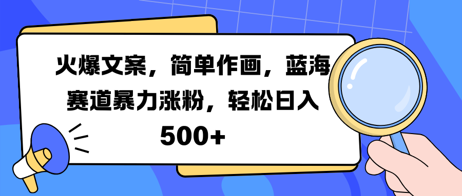 火爆文案，简单作画，蓝海赛道暴力涨粉，轻松日入 500+-轻创网