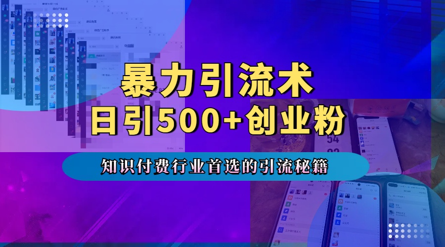 暴力引流术，专业知识付费行业首选的引流秘籍，一天暴流500+创业粉，五个手机流量接不完！-轻创网