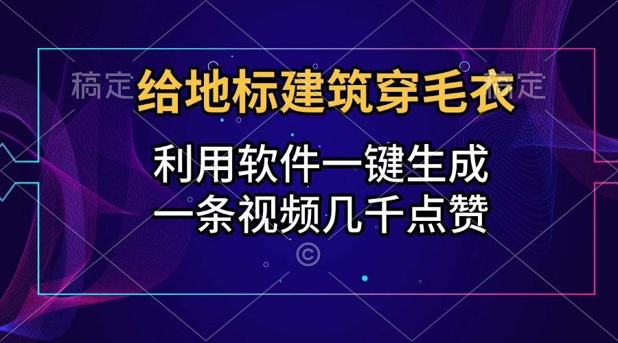 给地标建筑穿毛衣，利用软件一键生成，一条视频几千点赞，涨粉变现两不误-轻创网