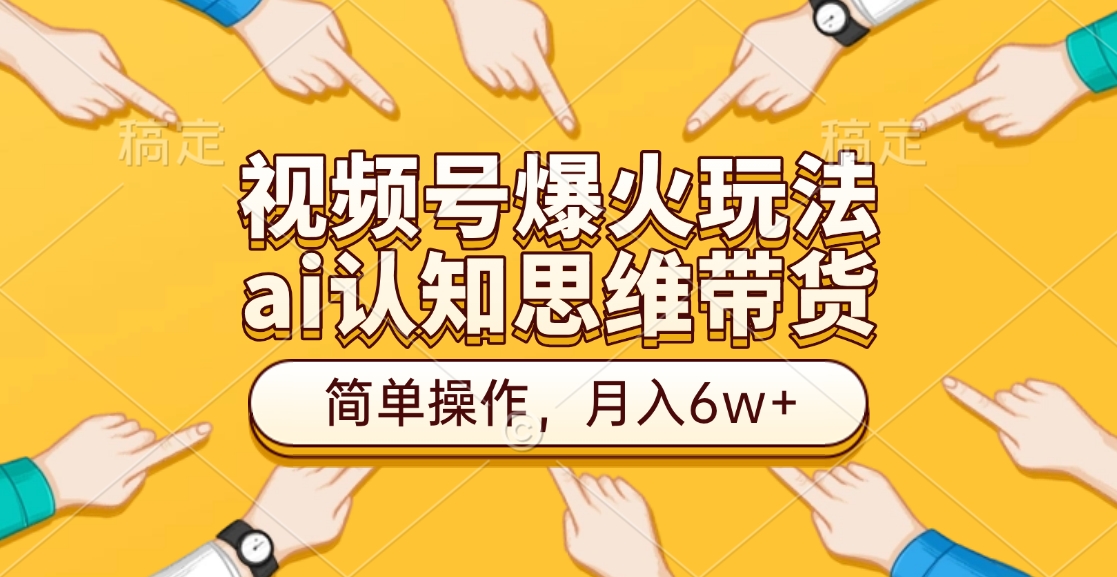 视频号爆火玩法，ai认知思维带货、简单操作，月入6w+-轻创网