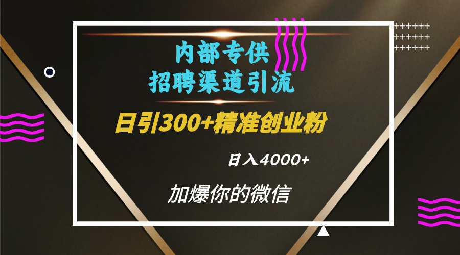 内部招聘引流技术，很实用的引流方法，流量巨大小白轻松上手日引300+精准创业粉，单日可变现4000+-轻创网