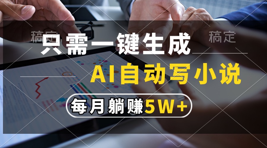 只需一键生成，AI自动写小说，每月躺赚5w+-轻创网