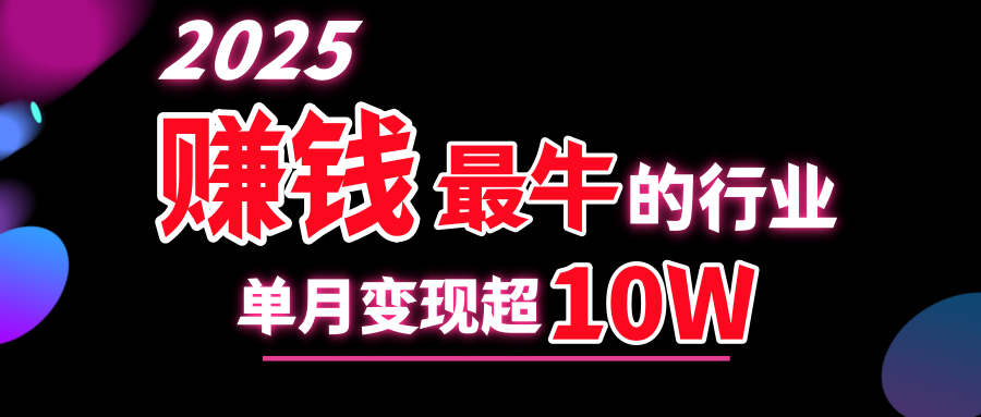 2025赚钱最牛的行业，单月变现超10w-轻创网