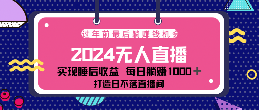 2024最后两个月，最新淘宝无人直播4.0，完美实现睡后收入，赚大钱的机会！-轻创网