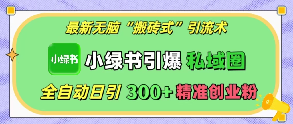 最新无脑“搬砖式”引流术，小绿书引爆私域圈，全自动日引300+精准创业粉！-轻创网