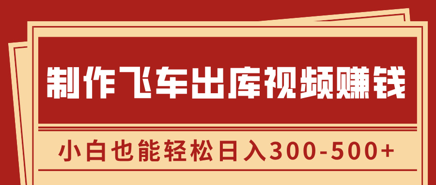 制作飞车出库视频赚钱，玩信息差一单赚50-80，小白也能轻松日入300-500+-轻创网