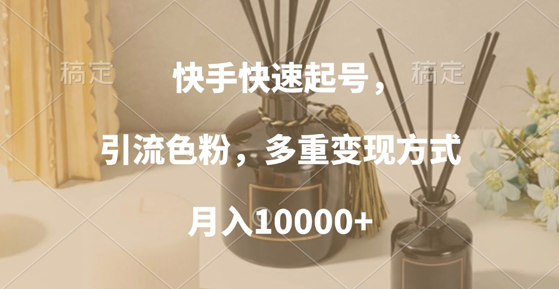 快手快速起号，引流色粉，多重变现方式，月入10000+-轻创网