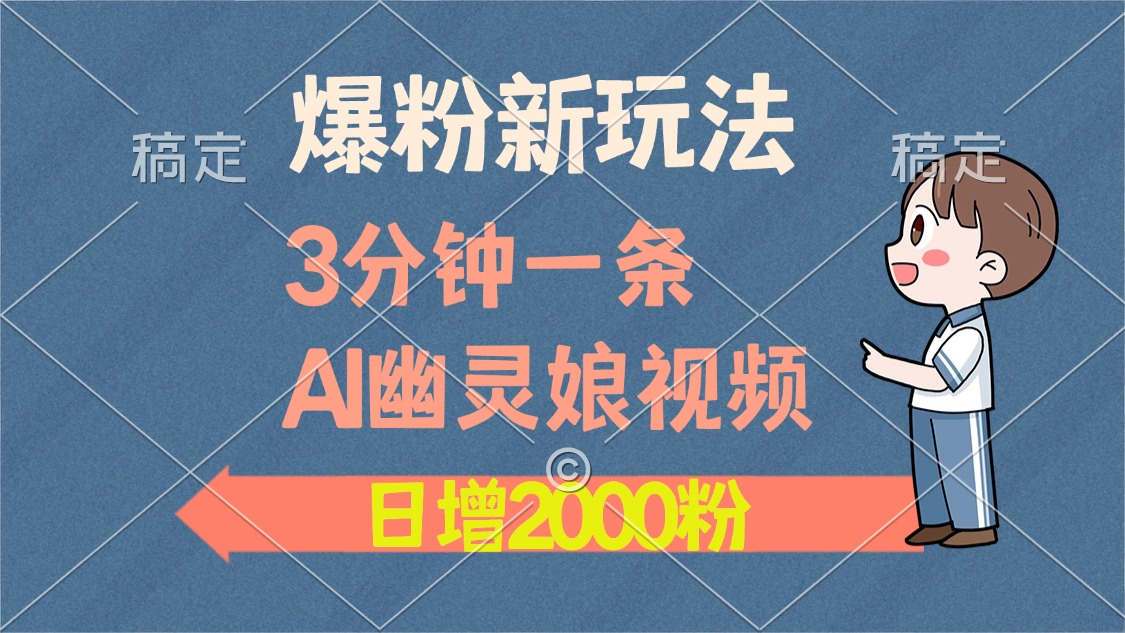 爆粉新玩法，3分钟一条AI幽灵娘视频，日涨2000粉丝，多种变现方式-轻创网