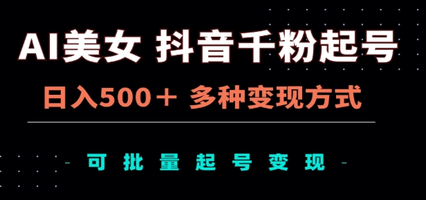 AI美女抖音千粉起号玩法，日入500＋，多种变现方式，可批量矩阵起号出售！-轻创网