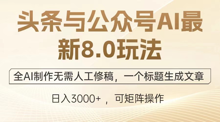 头条与公众号AI最新8.0玩法，全AI制作无需人工修稿，一个标题生成文章，日入3000+-轻创网