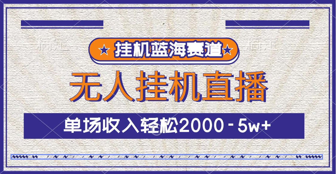 挂机蓝海赛道，无人挂机直播，单场收入轻松2000-5w+-轻创网