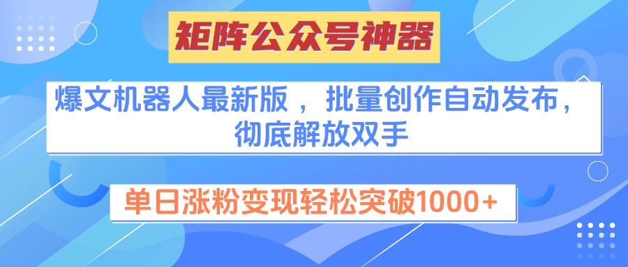 矩阵公众号神器，爆文机器人最新版 ，批量创作自动发布，彻底解放双手，单日涨粉变现轻松突破1000+-轻创网