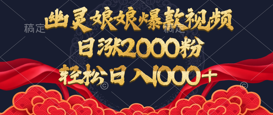 幽灵娘娘爆款视频，日涨2000粉，轻松日入1000+-轻创网