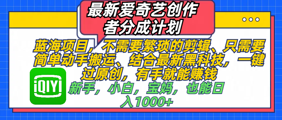 最新爱奇艺创作者分成计划，蓝海项目，不需要繁琐的剪辑、 只需要简单动手搬运、结合最新黑科技，一键过原创，有手就能赚钱，新手，小白，宝妈，也能日入1000+  手机也可操作-轻创网