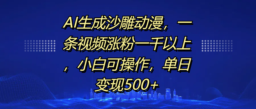 AI生成沙雕动漫，一条视频涨粉一千以上，单日变现500+，小白可操作-轻创网