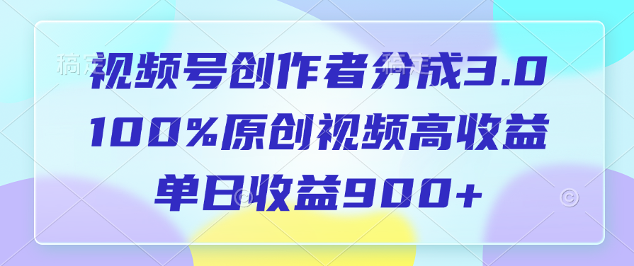 视频号创作者分成3.0，100%原创视频高收益，单日收益900+-轻创网