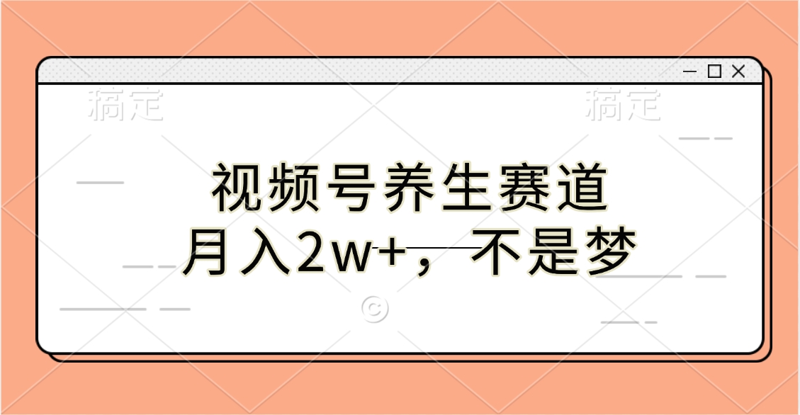 视频号养生赛道，月入2w+，不是梦-轻创网