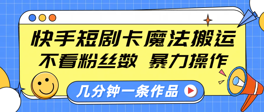 快手短剧卡魔法搬运，不看粉丝数，暴力操作，几分钟一条作品，小白也能快速上手！-轻创网