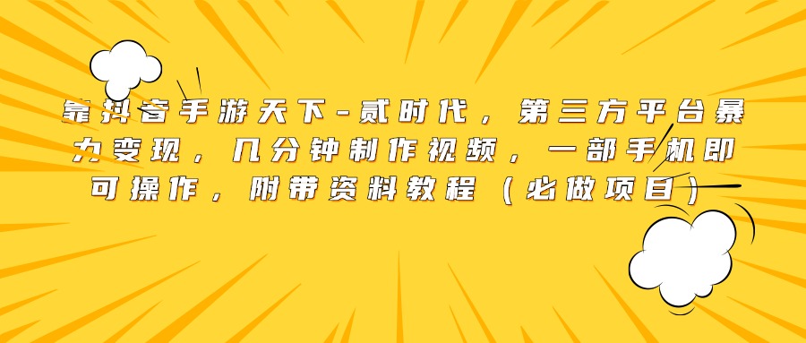 靠抖音手游天下-贰时代，第三方平台暴力变现，几分钟制作视频，一部手机即可操作，附带资料教程（必做项目）-轻创网